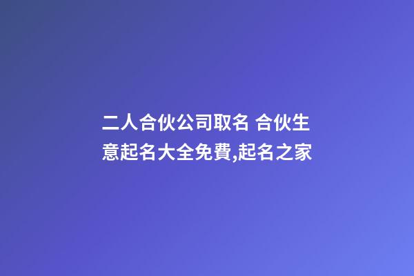 二人合伙公司取名 合伙生意起名大全免費,起名之家